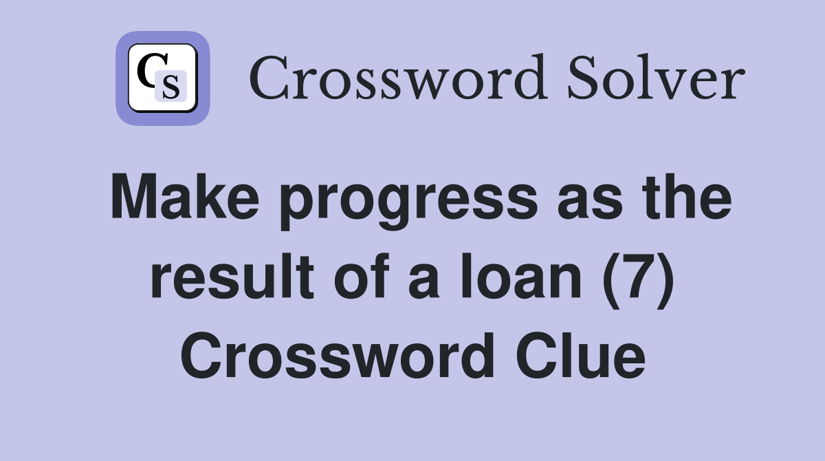 Make progress as the result of a loan (7) Crossword Clue Answers